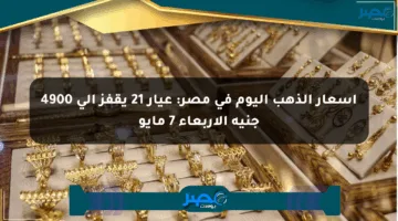 أسعار الذهب اليوم في مصر: عيار 21 يقفز إلى 4900 جنيه الأربعاء 7 مايو